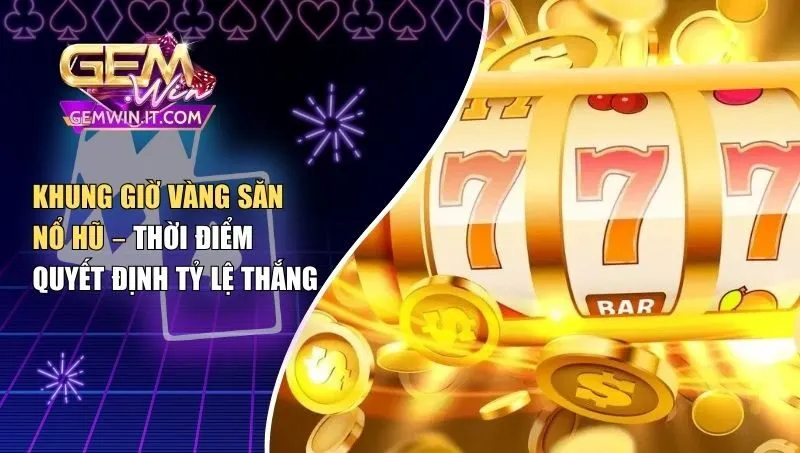 Khung giờ vàng săn nổ hũ