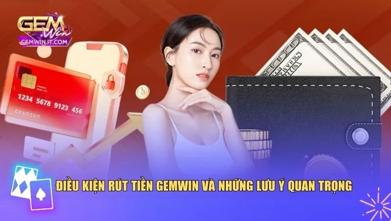 Điều kiện rút tiền Gemwin và những lưu ý quan trọng